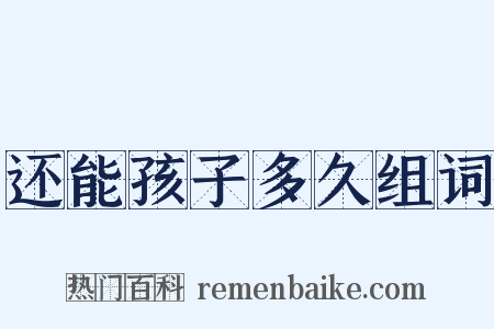 还能孩子多久组词是什么意思的图片
